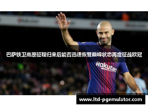 巴萨铁卫高原征程归来后能否迅速恢复巅峰状态再度征战欧冠