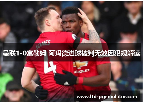 曼联1-0富勒姆 阿玛德进球被判无效因犯规解读