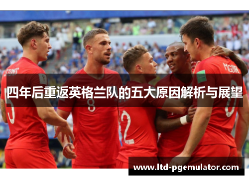 四年后重返英格兰队的五大原因解析与展望