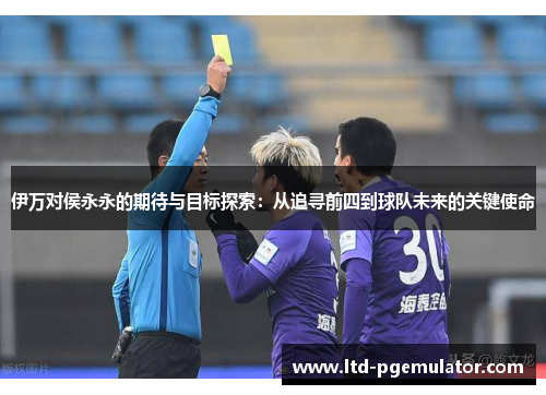伊万对侯永永的期待与目标探索：从追寻前四到球队未来的关键使命