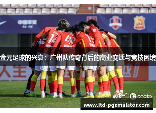 金元足球的兴衰：广州队传奇背后的商业变迁与竞技困境