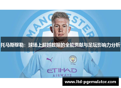 托马斯穆勒：球场上超越数据的全能贡献与足坛影响力分析
